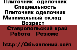Плиточник  оделочник › Специальность ­ Плиточник оделочник › Минимальный оклад ­ 550 › Возраст ­ 40 - Ставропольский край Работа » Резюме   